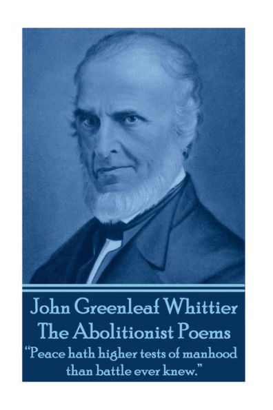 John Greenleaf Whitter's The Abolitionist Poems: "Peace hath higher tests of manhood than battle ever knew."
