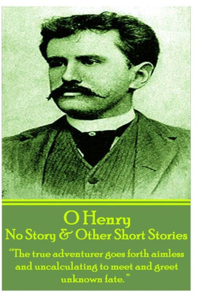 O Henry - No Story & Other Short Stories: "The true adventurer goes forth aimless and uncalculating to meet and greet unknown fate."