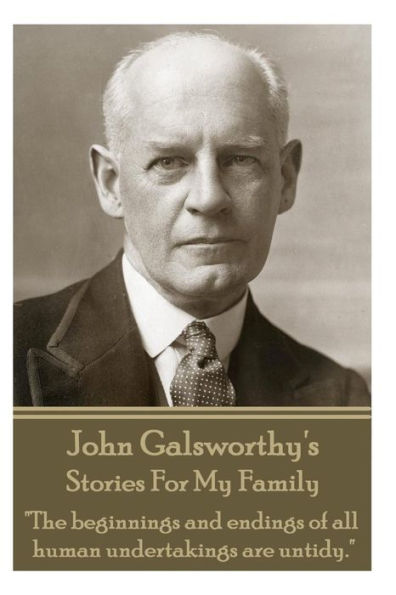 John Galsworthy's Stories For My Family: "The beginnings and endings of all human undertakings are untidy."