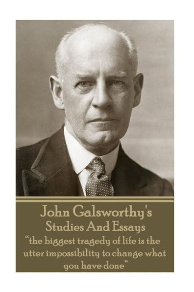 John Galsworthy - Studies And Essays: "the biggest tragedy of life is the utter impossibility to change what you have done"