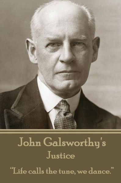 John Galsworthy - Justice: "Life calls the tune, we dance."