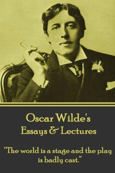 Oscar Wilde - Essays & Lectures: "The world is a stage and the play is badly cast."