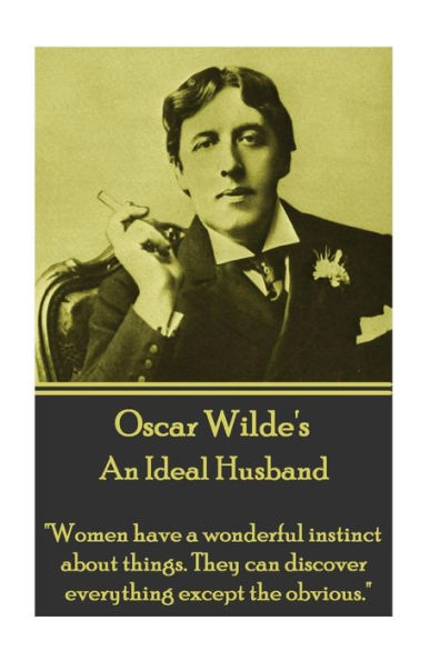 Oscar Wilde - An Ideal Husband: "Women have a wonderful instinct about things. They can discover everything except the obvious."