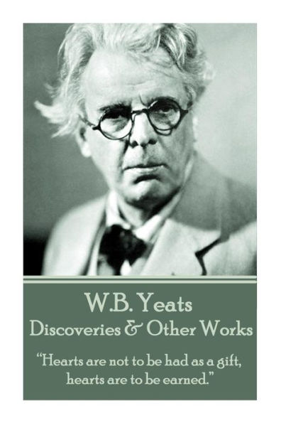 W.B. Yeats - Discoveries & Other Works: "Hearts are not to be had as a gift, hearts are to be earned."