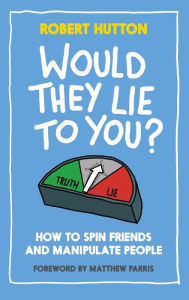 Title: Would They Lie to You?: How to Spin Friends and Manipulate People, Author: Robert Hutton