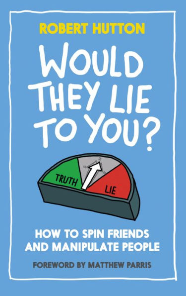 Would They Lie to You?: How to Spin Friends and Manipulate People