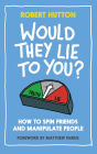 Would They Lie to You?: How to Spin Friends and Manipulate People