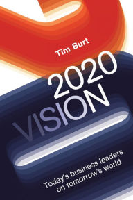 Title: 2020 Vision: Today's Business Leaders on Tomorrow's World, Author: Tim Burt