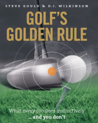 Title: Golf's Golden Rule: What Every Pro Does Instinctively . . . And You Don't, Author: Steve Gould
