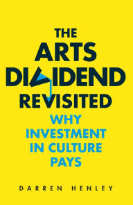 Title: Arts Dividend: Why Investment in Culture Pays, Author: Darren Henley