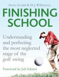Title: Finishing School: Understanding and Perfecting the Most Neglected Stage of the Golf Swing, Author: Steve Gould