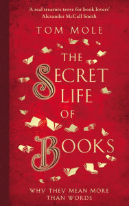 Title: The Secret Life of Books: Why They Mean More Than Words, Author: Tom Mole