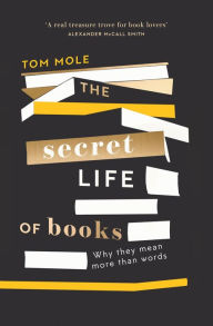 Title: The Secret Life of Books: Why They Mean More Than Words, Author: Tom Mole