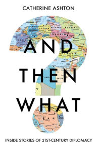 Free pdf book download link And Then What?: Inside Stories of 21st-Century Diplomacy by Catherine Ashton, Catherine Ashton