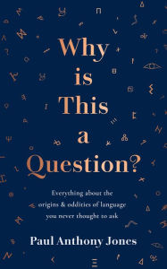 Title: Why Is This a Question?: Everything about the origins and oddities of language you never thought to ask, Author: Paul Anthony Jones