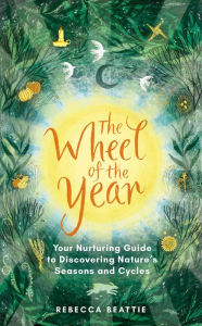 Download internet books free The Wheel of the Year: Your nurturing guide to rediscovering nature's cycles and seasons 9781783966806  by Rebecca Beattie in English