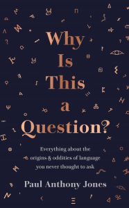 Title: Why Is This a Question?: Everything about the origins and oddities of language you never thought to ask, Author: Paul Anthony Jones