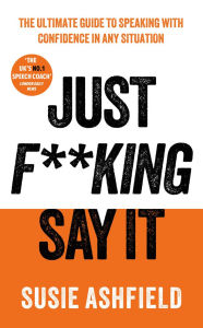 Ebooks free download audio book Just F**king Say It: The Ultimate Guide to Speaking with Confidence In Any Situation by Susie Ashfield English version 9781783968732