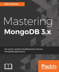 Title: Mastering MongoDB 3.x: An expert's guide to build fault tolerant MongoDB application, Author: Alex Giamas