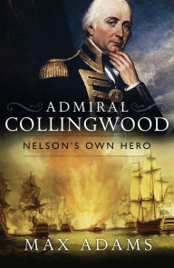 Title: Admiral Collingwood: Nelson's Own Hero, Author: Max Adams