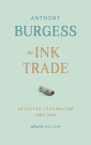 Title: The Ink Trade: Selected Journalism 1961 - 1993, Author: Anthony Burgess