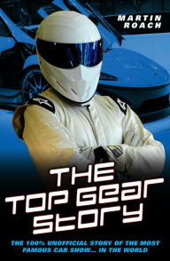 Title: The Top Gear Story: The 100% Unofficial Story of the Most Famous Car Show . . . in the World, Author: Martin Roach