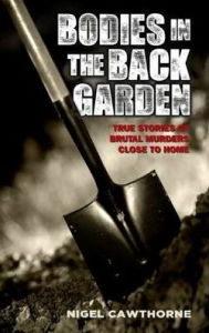 Title: Bodies in the Back Garden: True Stories of Brutal Murders Close to Home, Author: Nigel Cawthorne