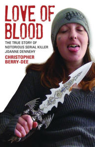 Title: Love of Blood: The True Story of Notorious Serial Killer Joanne Dennehy, Author: Christopher Berry-Dee