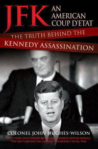 Title: JFK: An American Coup D'Etat: The Truth Behind the Kennedy Assassination, Author: Colonel John Hughes-Wilson