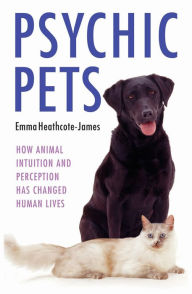 Title: Psychic Pets: How Animal Intuition and Perception Has Changed Human Lives, Author: Emma Heathcote-James