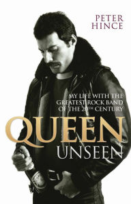 Title: Queen Unseen: My Life with the Greatest Rock Band of the 20th Century, Author: Peter Hince