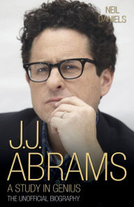 Title: J.J. Abrams: A Study in Genius: The Unofficial Biography, Author: Neil Daniels