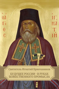 Title: Budushhee Rossii - v rukah Bozhestvennogo Promysla, Author: Svjatitel' Ignatij Brjanchaninov