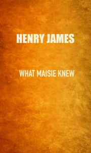 Title: What Maisie Knew, Author: Henry James