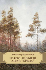 Title: Ne ljubo - ne slushaj, a lgat' ne meshaj, Author: Aleksandr Shahovskoj