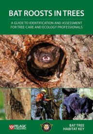 Title: Bat Roosts in Trees: A Guide to Identification and Assessment for Tree-Care and Ecology Professionals, Author: Bat Tree Habitat Key