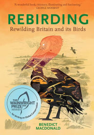 Title: Rebirding: Rewilding Britain and its Birds, Author: Benedict Macdonald