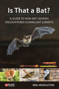 Title: Is That a Bat?: A Guide to Non-Bat Sounds Encountered During Bat Surveys, Author: Neil Middleton