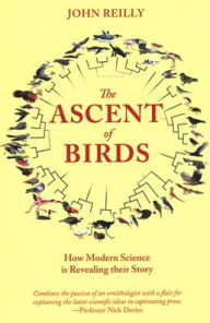 Title: The Ascent of Birds: How Modern Science Is Revealing Their Story, Author: John Reilly