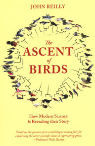 Title: The Ascent of Birds: How Modern Science Is Revealing Their Story, Author: John Reilly