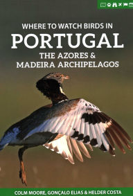 Title: Where to Watch Birds in Portugal, the Azores & Madeira Archipelagos, Author: Colm Moore