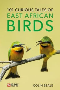 Title: 101 Curious Tales of East African Birds: A Brief Introduction to Tropical Ornithology, Author: Colin Beale
