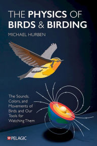 Title: The Physics of Birds and Birding: The Sounds, Colors and Movements of Birds, and Our Tools for Watching Them, Author: Michael Hurben