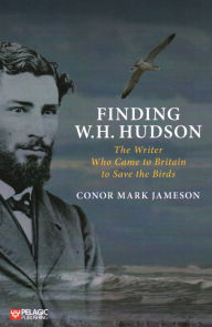 Title: Finding W.H. Hudson: The Writer Who Came to Britain to Save the Birds, Author: Conor Jameson