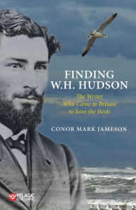 Title: Finding W. H. Hudson: The Writer Who Came to Britain to Save the Birds, Author: Conor Mark Jameson