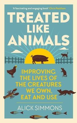 Treated Like Animals: Improving the Lives of Creatures We Own, Eat and Use