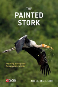 Title: The Painted Stork: Exploring Ecology and Conservation in India, Author: Abdul Jamil Urfi