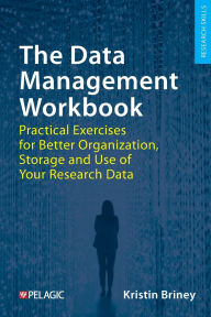 Title: The Data Management Workbook: Practical Exercises for Better Organization, Storage and Use of Your Research Data, Author: Kristin Briney