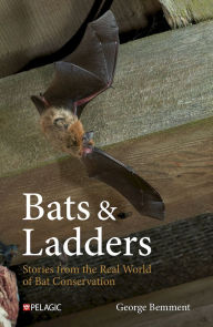 Title: Bats & Ladders: Stories from the Real World of Bat Conservation, Author: George Bemment