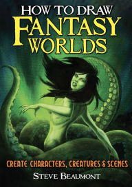 Title: How to Draw Fantasy Worlds: Create Characters, Creatures & Scenes, Author: Steve Beaumont